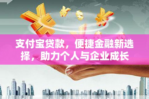 龙文支付宝贷款，便捷金融新选择，助力个人与企业成长