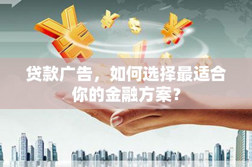 龙文贷款广告，如何选择最适合你的金融方案？