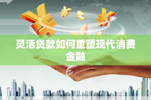 龙文灵活贷款如何重塑现代消费金融