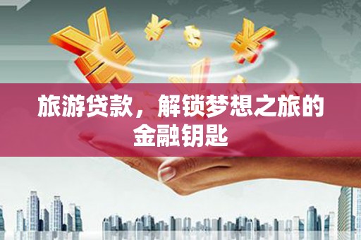 龙文旅游贷款，解锁梦想之旅的金融钥匙