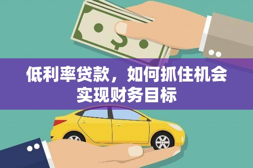 龙文低利率贷款，如何抓住机会实现财务目标