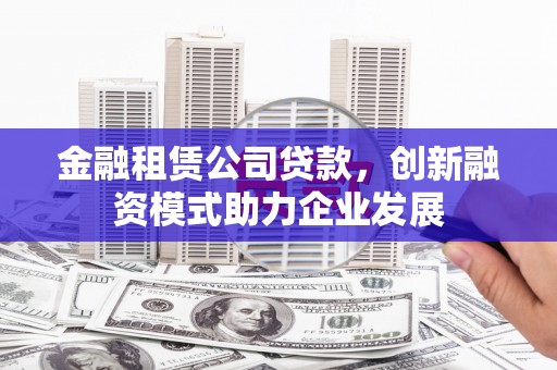 龙文金融租赁公司贷款，创新融资模式助力企业发展