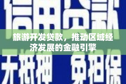 龙文旅游开发贷款，推动区域经济发展的金融引擎