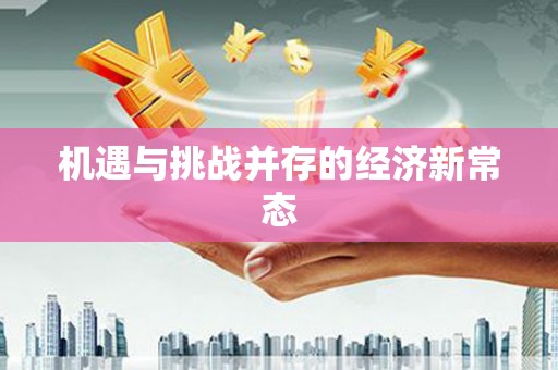 龙文机遇与挑战并存的经济新常态
