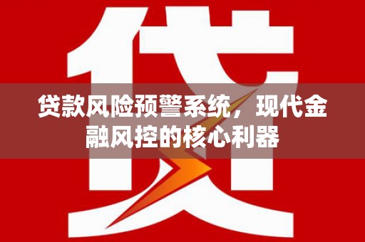 龙文贷款风险预警系统,现代金融风控的核心利器 龙文贷款风险预警系统,现代金融风控的核心利器