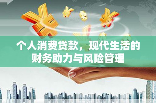 龙文个人消费贷款,现代生活的财务助力与风险管理 龙文个人消费贷款,现代生活的财务助力与风险管理