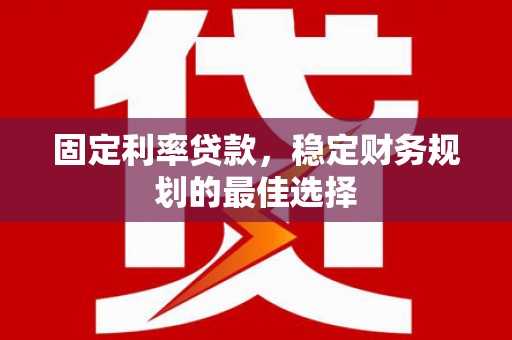 龙文固定利率贷款，稳定财务规划的最佳选择