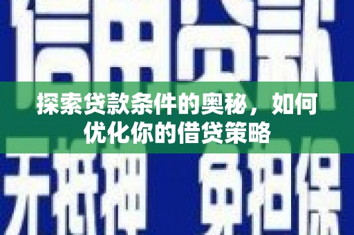 龙文探索贷款条件的奥秘，如何优化你的借贷策略
