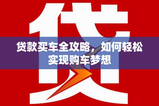 龙文贷款买车全攻略，如何轻松实现购车梦想