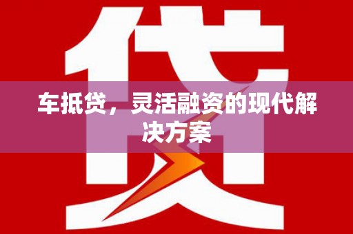 龙文车抵贷，灵活融资的现代解决方案