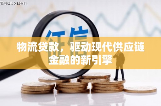 龙文物流贷款，驱动现代供应链金融的新引擎