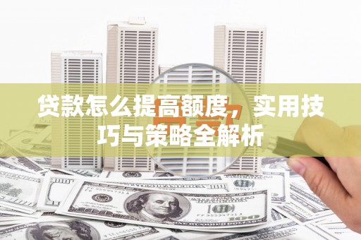 龙文贷款怎么提高额度，实用技巧与策略全解析
