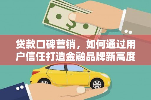 龙文贷款口碑营销，如何通过用户信任打造金融品牌新高度