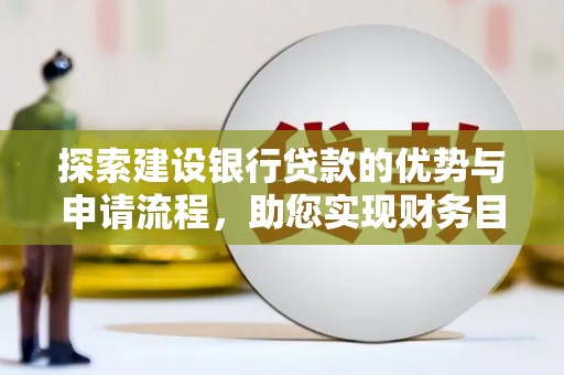 龙文探索建设银行贷款的优势与申请流程，助您实现财务目标