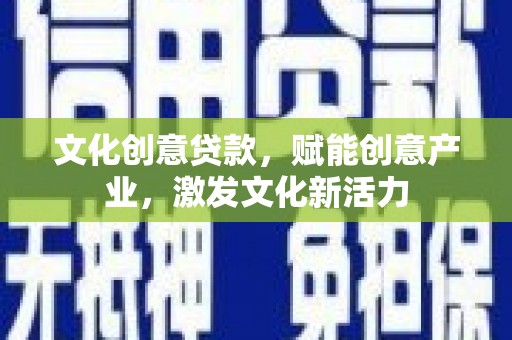 龙文文化创意贷款，赋能创意产业，激发文化新活力