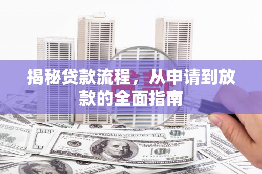 龙文揭秘贷款流程，从申请到放款的全面指南