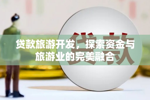龙文贷款旅游开发，探索资金与旅游业的完美融合