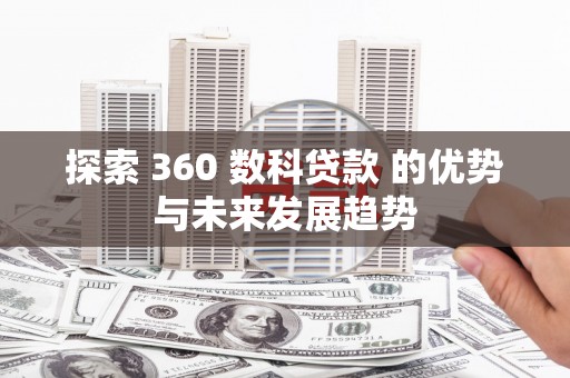 龙文探索 360 数科贷款 的优势与未来发展趋势