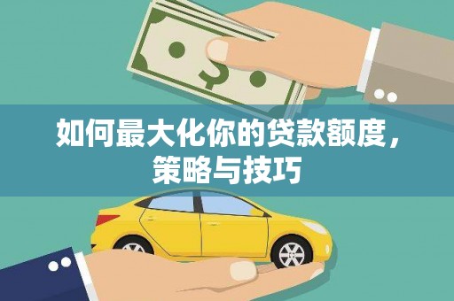 龙文如何最大化你的贷款额度，策略与技巧