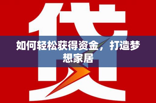 龙文如何轻松获得资金，打造梦想家居