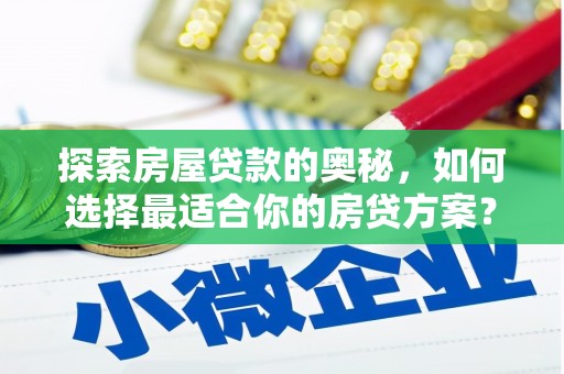 龙文探索房屋贷款的奥秘，如何选择最适合你的房贷方案？