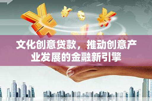 龙文文化创意贷款，推动创意产业发展的金融新引擎