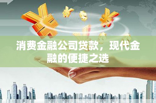 龙文消费金融公司贷款，现代金融的便捷之选