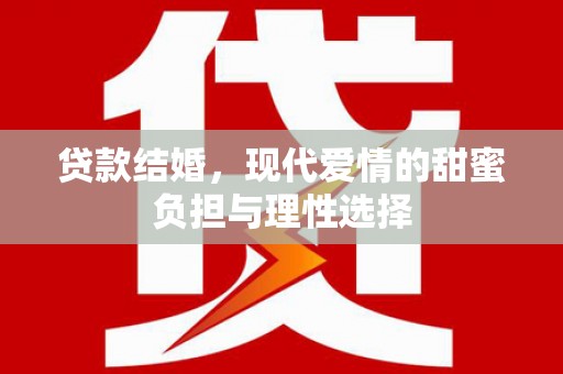龙文贷款结婚，现代爱情的甜蜜负担与理性选择