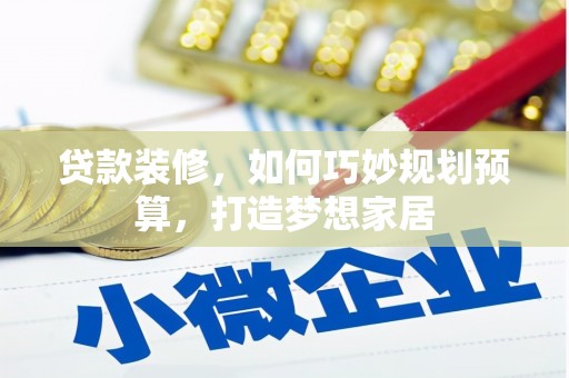 龙文贷款装修，如何巧妙规划预算，打造梦想家居