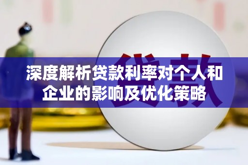 龙文深度解析贷款利率对个人和企业的影响及优化策略