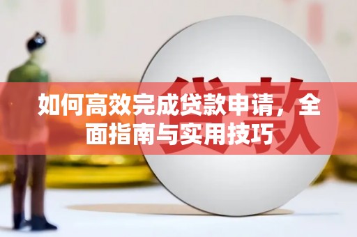 龙文如何高效完成贷款申请，全面指南与实用技巧