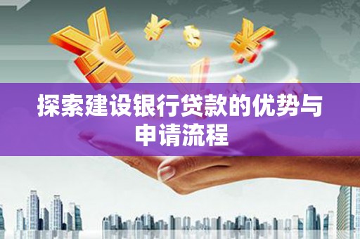 龙文探索建设银行贷款的优势与申请流程