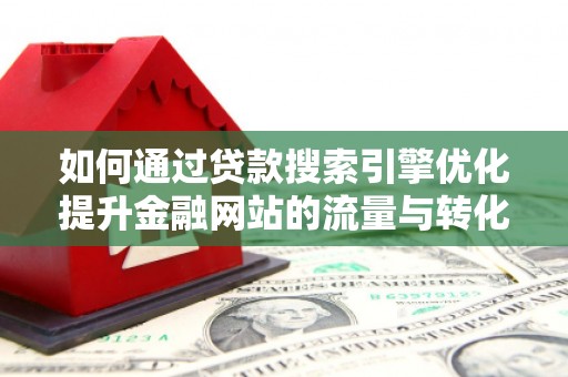 龙文如何通过贷款搜索引擎优化提升金融网站的流量与转化率