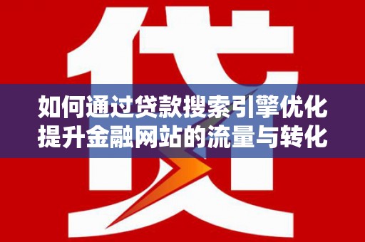 龙文如何通过贷款搜索引擎优化提升金融网站的流量与转化率