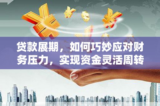 龙文贷款展期，如何巧妙应对财务压力，实现资金灵活周转