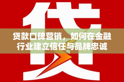 龙文贷款口碑营销，如何在金融行业建立信任与品牌忠诚