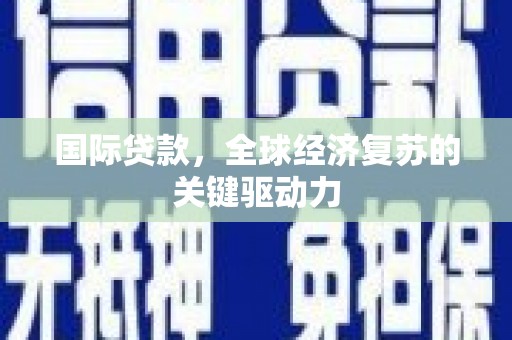 龙文国际贷款，全球经济复苏的关键驱动力