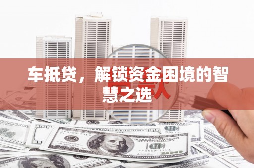 龙文车抵贷，解锁资金困境的智慧之选