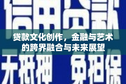 龙文贷款文化创作，金融与艺术的跨界融合与未来展望