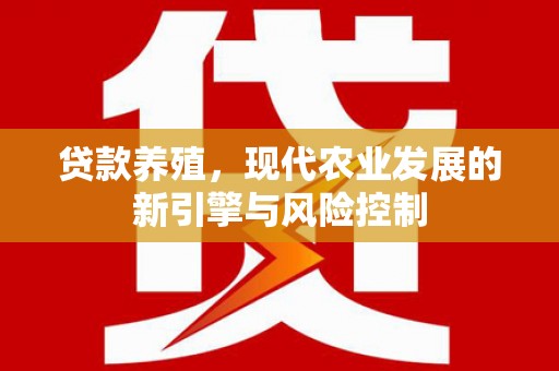 龙文贷款养殖，现代农业发展的新引擎与风险控制
