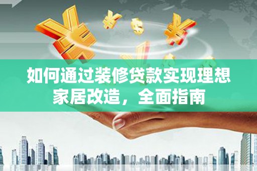龙文如何通过装修贷款实现理想家居改造，全面指南