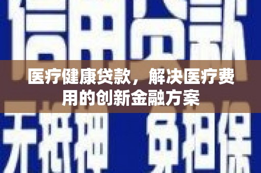 龙文医疗健康贷款，解决医疗费用的创新金融方案