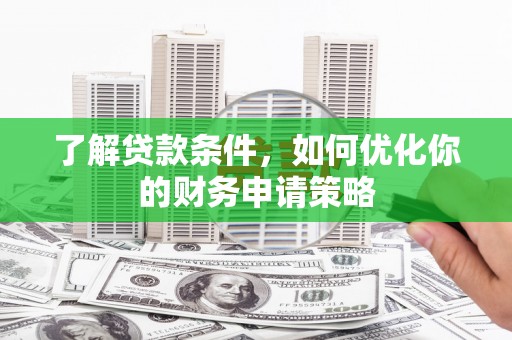 龙文了解贷款条件，如何优化你的财务申请策略