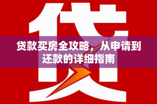 龙文贷款买房全攻略，从申请到还款的详细指南