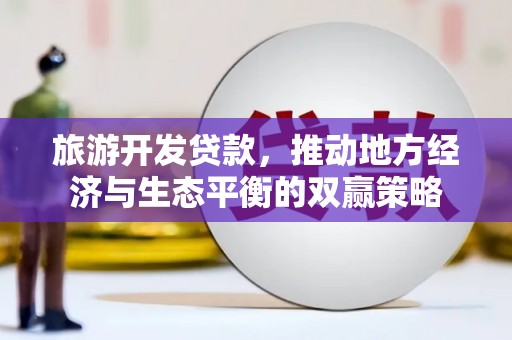 龙文旅游开发贷款，推动地方经济与生态平衡的双赢策略