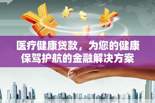 龙文医疗健康贷款，为您的健康保驾护航的金融解决方案