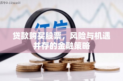 龙文贷款购买股票，风险与机遇并存的金融策略