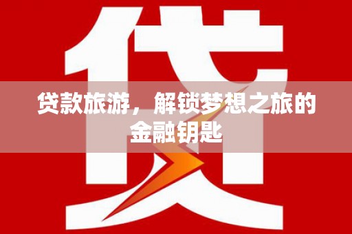 龙文贷款旅游，解锁梦想之旅的金融钥匙