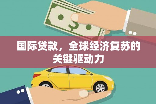 龙文国际贷款，全球经济复苏的关键驱动力