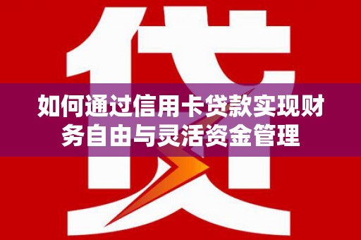 龙文如何通过信用卡贷款实现财务自由与灵活资金管理